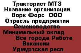 Тракторист МТЗ › Название организации ­ Ворк Форс, ООО › Отрасль предприятия ­ Семеноводство › Минимальный оклад ­ 42 900 - Все города Работа » Вакансии   . Удмуртская респ.,Сарапул г.